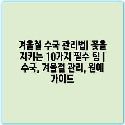 겨울철 수국 관리법| 꽃을 지키는 10가지 필수 팁 | 수국, 겨울철 관리, 원예 가이드