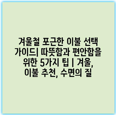 겨울철 포근한 이불 선택 가이드| 따뜻함과 편안함을 위한 5가지 팁 | 겨울, 이불 추천, 수면의 질