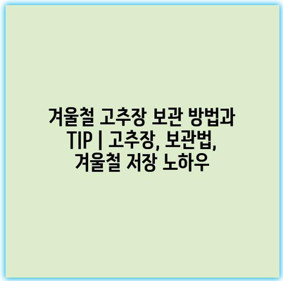 겨울철 고추장 보관 방법과 TIP | 고추장, 보관법, 겨울철 저장 노하우