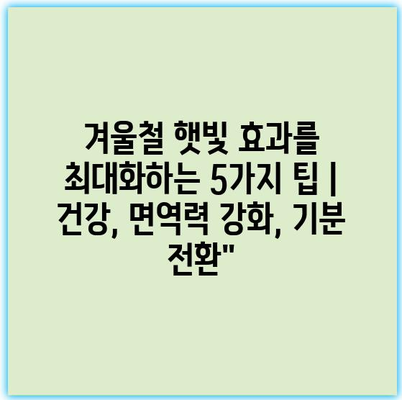 겨울철 햇빛 효과를 최대화하는 5가지 팁 | 건강, 면역력 강화, 기분 전환”