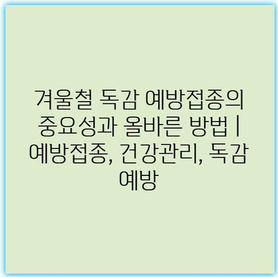 겨울철 독감 예방접종의 중요성과 올바른 방법 | 예방접종, 건강관리, 독감 예방