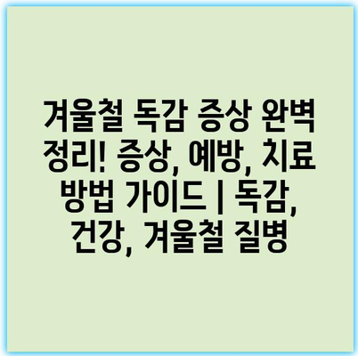 겨울철 독감 증상 완벽 정리! 증상, 예방, 치료 방법 가이드 | 독감, 건강, 겨울철 질병