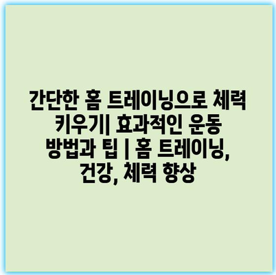 간단한 홈 트레이닝으로 체력 키우기| 효과적인 운동 방법과 팁 | 홈 트레이닝, 건강, 체력 향상