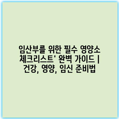 임산부를 위한 필수 영양소 체크리스트’ 완벽 가이드 | 건강, 영양, 임신 준비법