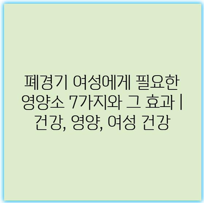 폐경기 여성에게 필요한 영양소 7가지와 그 효과 | 건강, 영양, 여성 건강