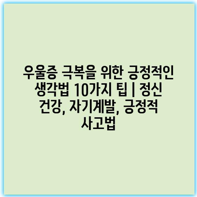 우울증 극복을 위한 긍정적인 생각법 10가지 팁 | 정신 건강, 자기계발, 긍정적 사고법