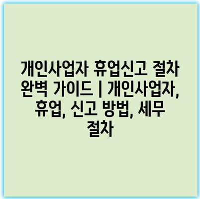 개인사업자 휴업신고 절차 완벽 가이드 | 개인사업자, 휴업, 신고 방법, 세무 절차