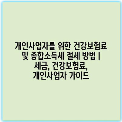 개인사업자를 위한 건강보험료 및 종합소득세 절세 방법 | 세금, 건강보험료, 개인사업자 가이드