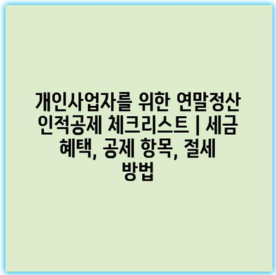 개인사업자를 위한 연말정산 인적공제 체크리스트 | 세금 혜택, 공제 항목, 절세 방법