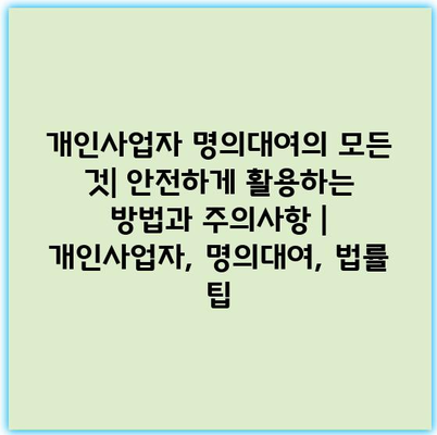 개인사업자 명의대여의 모든 것| 안전하게 활용하는 방법과 주의사항 | 개인사업자, 명의대여, 법률 팁