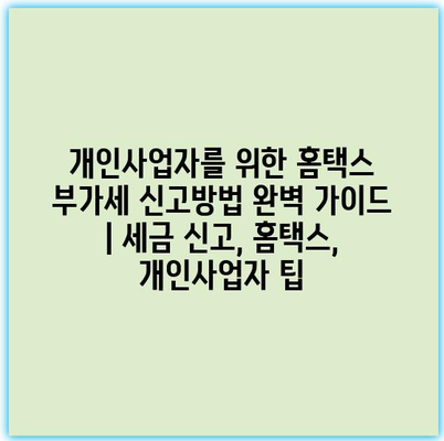개인사업자를 위한 홈택스 부가세 신고방법 완벽 가이드 | 세금 신고, 홈택스, 개인사업자 팁