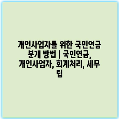 개인사업자를 위한 국민연금 분개 방법 | 국민연금, 개인사업자, 회계처리, 세무 팁