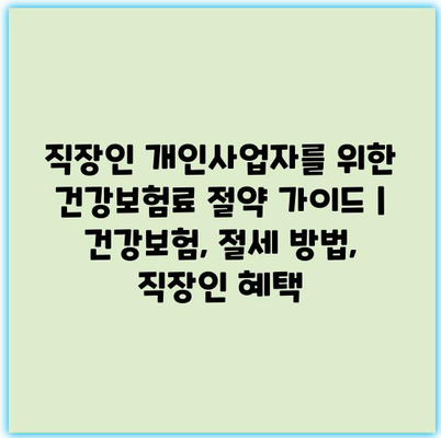 직장인 개인사업자를 위한 건강보험료 절약 가이드 | 건강보험, 절세 방법, 직장인 혜택