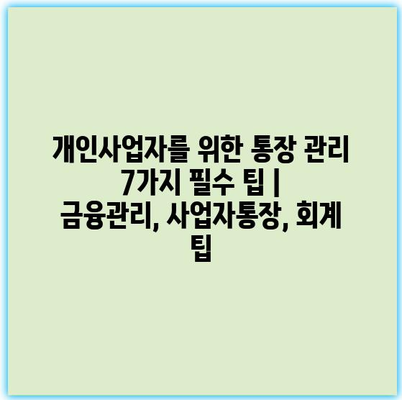 개인사업자를 위한 통장 관리 7가지 필수 팁 | 금융관리, 사업자통장, 회계 팁