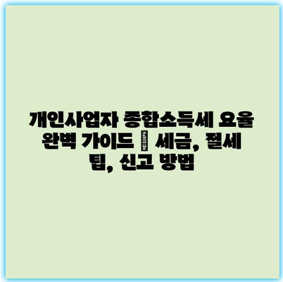 개인사업자 종합소득세 요율 완벽 가이드 | 세금, 절세 팁, 신고 방법