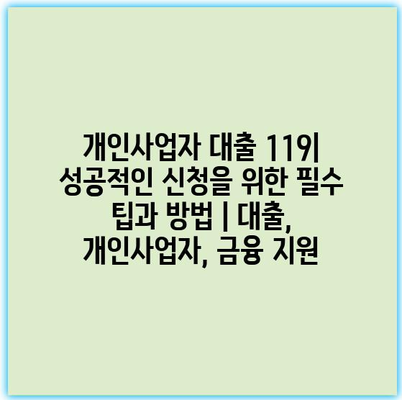 개인사업자 대출 119| 성공적인 신청을 위한 필수 팁과 방법 | 대출, 개인사업자, 금융 지원