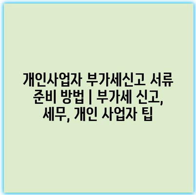 개인사업자 부가세신고 서류 준비 방법 | 부가세 신고, 세무, 개인 사업자 팁