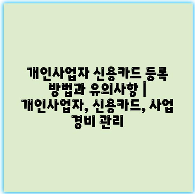 개인사업자 신용카드 등록 방법과 유의사항 | 개인사업자, 신용카드, 사업 경비 관리