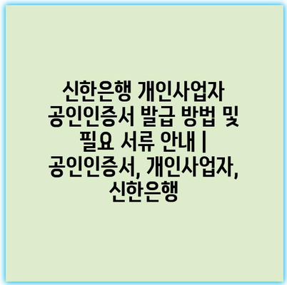 신한은행 개인사업자 공인인증서 발급 방법 및 필요 서류 안내 | 공인인증서, 개인사업자, 신한은행