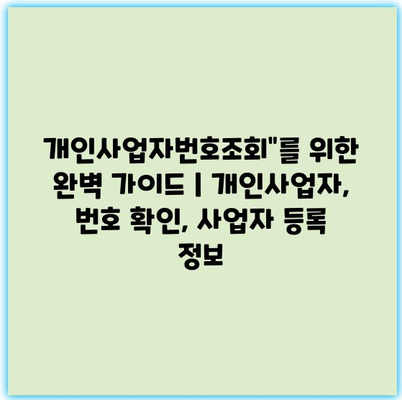 개인사업자번호조회”를 위한 완벽 가이드 | 개인사업자, 번호 확인, 사업자 등록 정보