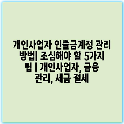 개인사업자 인출금계정 관리 방법| 조심해야 할 5가지 팁 | 개인사업자, 금융 관리, 세금 절세