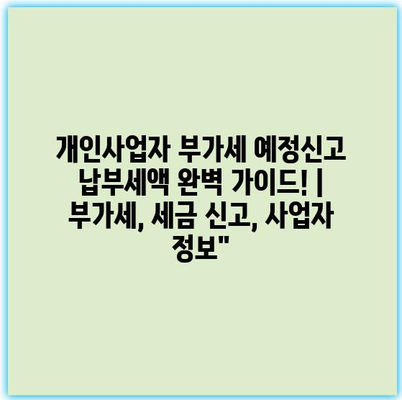 개인사업자 부가세 예정신고 납부세액 완벽 가이드! | 부가세, 세금 신고, 사업자 정보”
