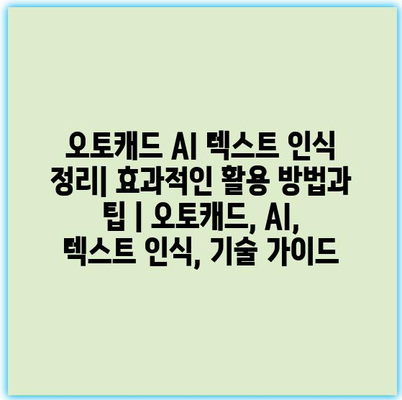 오토캐드 AI 텍스트 인식 정리| 효과적인 활용 방법과 팁 | 오토캐드, AI, 텍스트 인식, 기술 가이드