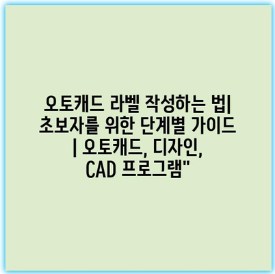 오토캐드 라벨 작성하는 법| 초보자를 위한 단계별 가이드 | 오토캐드, 디자인, CAD 프로그램”