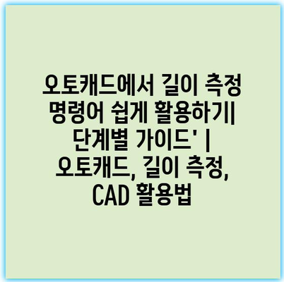 오토캐드에서 길이 측정 명령어 쉽게 활용하기| 단계별 가이드’ | 오토캐드, 길이 측정, CAD 활용법