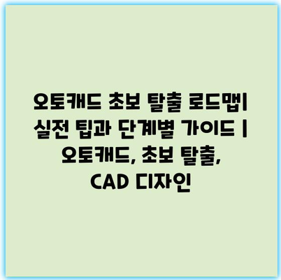 오토캐드 초보 탈출 로드맵| 실전 팁과 단계별 가이드 | 오토캐드, 초보 탈출, CAD 디자인