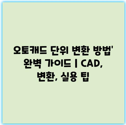 오토캐드 단위 변환 방법’ 완벽 가이드 | CAD, 변환, 실용 팁
