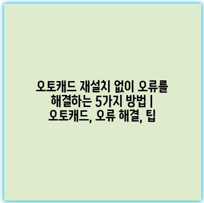 오토캐드 재설치 없이 오류를 해결하는 5가지 방법 | 오토캐드, 오류 해결, 팁