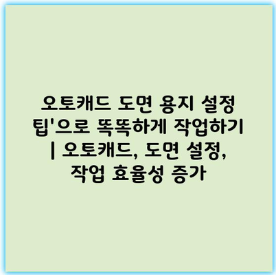 오토캐드 도면 용지 설정 팁’으로 똑똑하게 작업하기 | 오토캐드, 도면 설정, 작업 효율성 증가