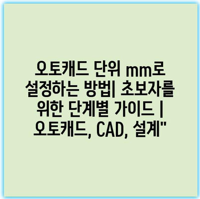 오토캐드 단위 mm로 설정하는 방법| 초보자를 위한 단계별 가이드 | 오토캐드, CAD, 설계”