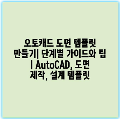 오토캐드 도면 템플릿 만들기| 단계별 가이드와 팁 | AutoCAD, 도면 제작, 설계 템플릿