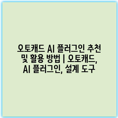 오토캐드 AI 플러그인 추천 및 활용 방법 | 오토캐드, AI 플러그인, 설계 도구
