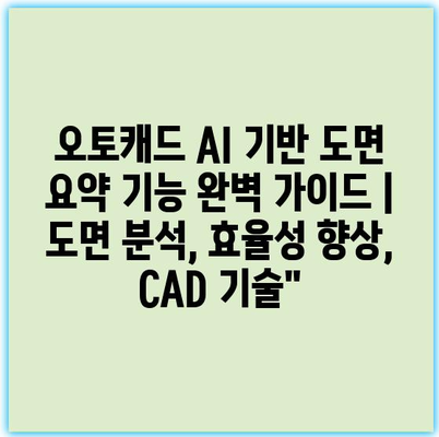 오토캐드 AI 기반 도면 요약 기능 완벽 가이드 | 도면 분석, 효율성 향상, CAD 기술”