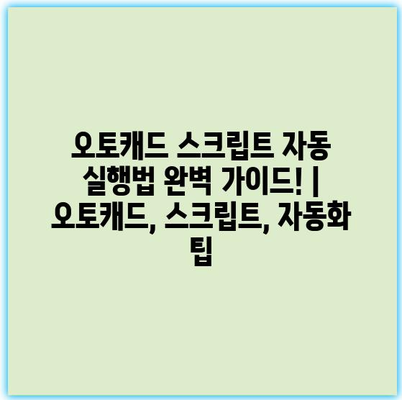 오토캐드 스크립트 자동 실행법 완벽 가이드! | 오토캐드, 스크립트, 자동화 팁