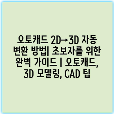 오토캐드 2D→3D 자동 변환 방법| 초보자를 위한 완벽 가이드 | 오토캐드, 3D 모델링, CAD 팁
