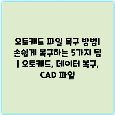 오토캐드 파일 복구 방법| 손쉽게 복구하는 5가지 팁 | 오토캐드, 데이터 복구, CAD 파일