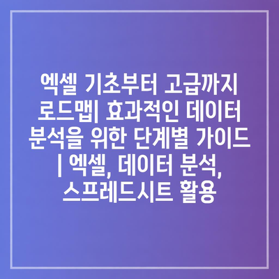 엑셀 기초부터 고급까지 로드맵| 효과적인 데이터 분석을 위한 단계별 가이드 | 엑셀, 데이터 분석, 스프레드시트 활용