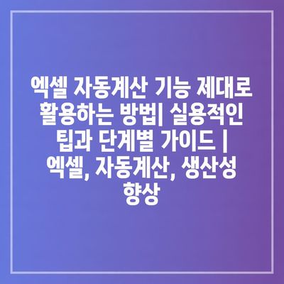 엑셀 자동계산 기능 제대로 활용하는 방법| 실용적인 팁과 단계별 가이드 | 엑셀, 자동계산, 생산성 향상