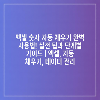 엑셀 숫자 자동 채우기 완벽 사용법! 실전 팁과 단계별 가이드 | 엑셀, 자동 채우기, 데이터 관리
