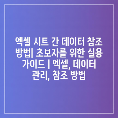 엑셀 시트 간 데이터 참조 방법| 초보자를 위한 실용 가이드 | 엑셀, 데이터 관리, 참조 방법