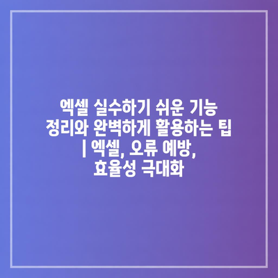 엑셀 실수하기 쉬운 기능 정리와 완벽하게 활용하는 팁 | 엑셀, 오류 예방, 효율성 극대화