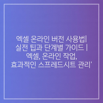 엑셀 온라인 버전 사용법| 실전 팁과 단계별 가이드 | 엑셀, 온라인 작업, 효과적인 스프레드시트 관리’