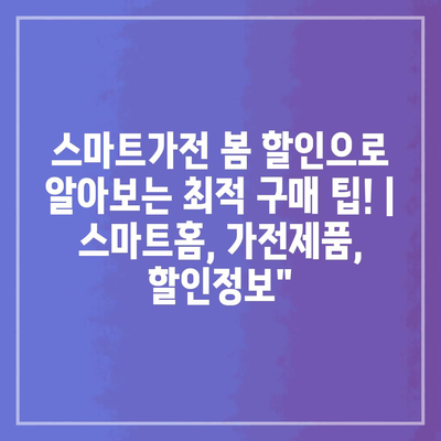 스마트가전 봄 할인으로 알아보는 최적 구매 팁! | 스마트홈, 가전제품, 할인정보”