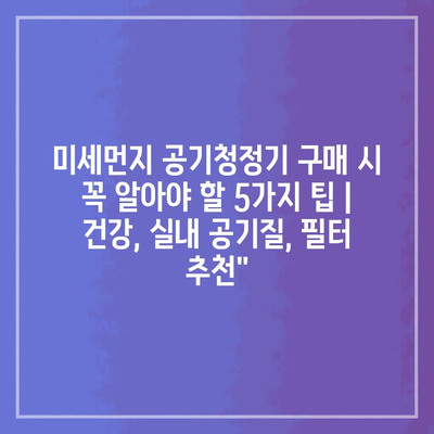 미세먼지 공기청정기 구매 시 꼭 알아야 할 5가지 팁 | 건강, 실내 공기질, 필터 추천”