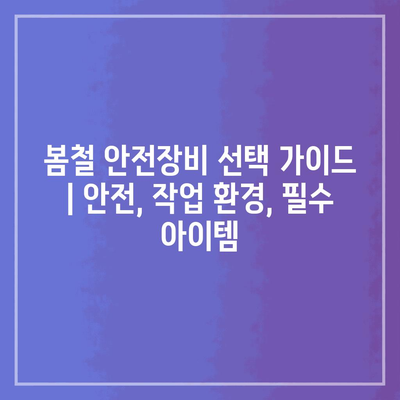 봄철 안전장비 선택 가이드 | 안전, 작업 환경, 필수 아이템