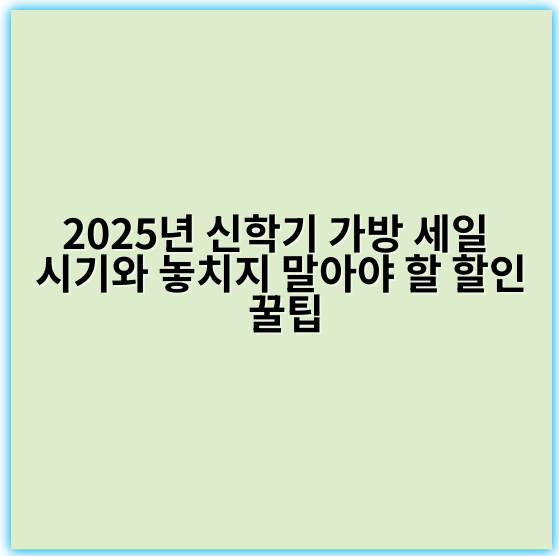 2025년 신학기 가방 세일 시기와 놓치지 말아야 할 할인 꿀팁